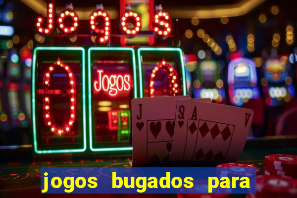 jogos bugados para ganhar dinheiro